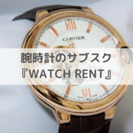 【月3500円〜】高級腕時計のサブスク『WATCH RENT』