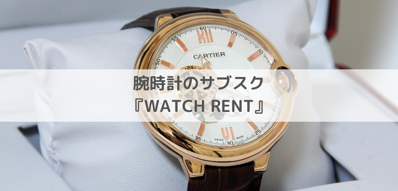 【月3500円〜】高級腕時計のサブスク『WATCH RENT』