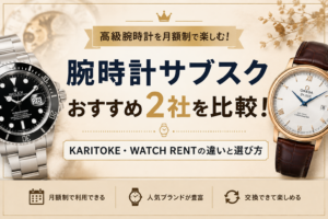腕時計サブスクおすすめ2社 KARITOKEとWATCH RENTを比較